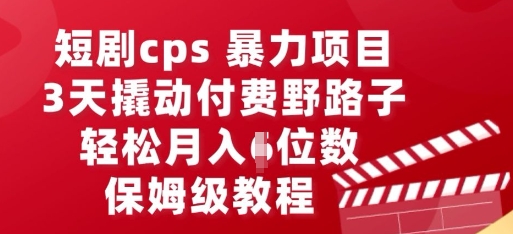 短剧cps暴力项目，3天撬动付费野路子，有人偷偷月入五位数，保姆级教程-亮剑学堂