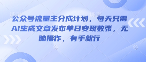 公众号流量主分成计划，每天只需Ai生成文章发布单日变现数张，无脑操作，有手就行-亮剑学堂