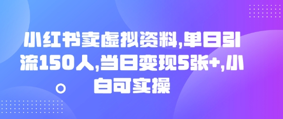 小红书卖虚拟资料，单日引流150人，当日变现5张+，小白可实操-亮剑学堂