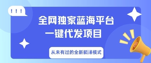 全网独家蓝海平台一键代发项目，从未有过的全新躺Z模式-亮剑学堂