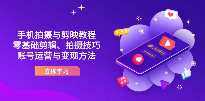 （14296期）抖音手机拍摄与剪映教程：零基础剪辑、拍摄技巧到账号运营与变现方法-亮剑学堂