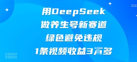 用DeepSeek做养生号新赛道，绿色避免违规，1条视频收益3W多-亮剑学堂
