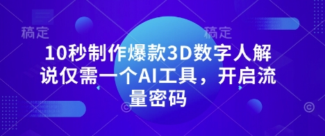 10秒制作爆款3D数字人解说仅需一个AI工具，开启流量密码-亮剑学堂