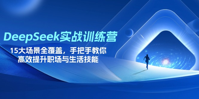 （14236期）DeepSeek实战训练营，15大场景全覆盖，手把手教你高效提升职场与生活技能-亮剑学堂