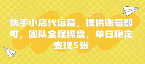 快手小店代运营，提供账号即可，团队全程操盘，单日稳定变现5张【揭秘】-亮剑学堂